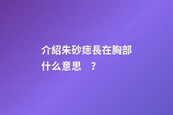 介紹朱砂痣長在胸部什么意思？